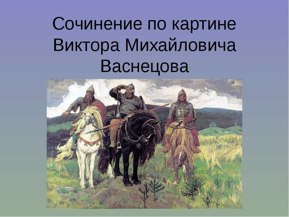Сочинение-описание по картине богатыри васнецова (три богатыря) 2, 4 класс